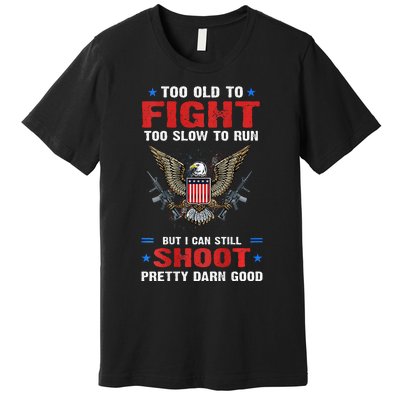 Too Old To Fight To Slow To Run But I Can Still Shoot Pretty Premium T-Shirt