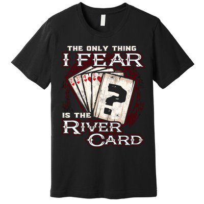 The Only Thing I Fear Is The River Card Funny Poker Player Premium T-Shirt