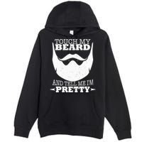 Touch My Beard And Tell Me I'm Pretty Premium Pullover Hoodie