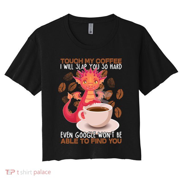Touch My Coffee Google Won't Find You Dragon Coffee Crop Top
