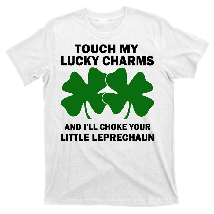 Touch My Lucky Charms And I'll Choke Your Leprechaun T-Shirt