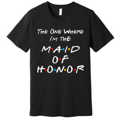 The One Where IM The Maid Of Honor Bachelorette Party Premium T-Shirt