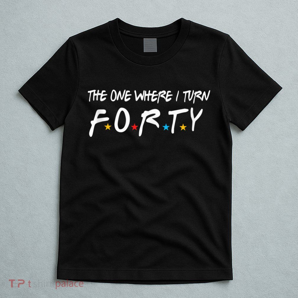 The One Where I Turn Forty 40 Years Old 40th Birthday Gift T-Shirt