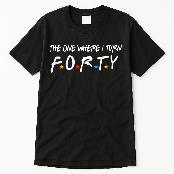 The One Where I Turn Forty 40 Years Old 40th Birthday Gift Tall T-Shirt