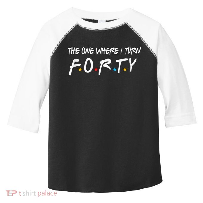 The One Where I Turn Forty 40 Years Old 40th Birthday Gift Toddler Fine Jersey T-Shirt