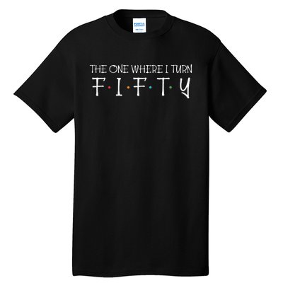 The One Where I Turn Fifty Funny 50th Birthday Party Tall T-Shirt