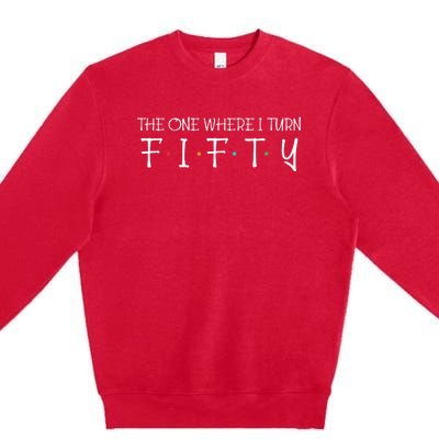 The One Where I Turn Fifty Funny 50th Birthday Party Premium Crewneck Sweatshirt