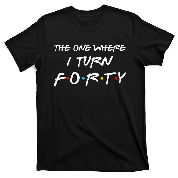 The One Where I Turn Forty Funny 40th Birthday Party Gift T-Shirt