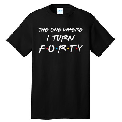 The One Where I Turn Forty Funny 40th Birthday Party Gift Tall T-Shirt