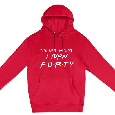 The One Where I Turn Forty Funny 40th Birthday Party Gift Premium Pullover Hoodie