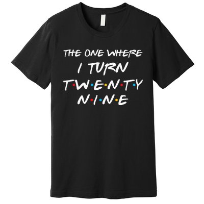 The One Where I Turn Twenty Nine Funny 29th Birthday Gift Premium T-Shirt