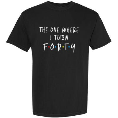 The One Where I Turn Forty 40 Years Old 40th Birthday Garment-Dyed Heavyweight T-Shirt