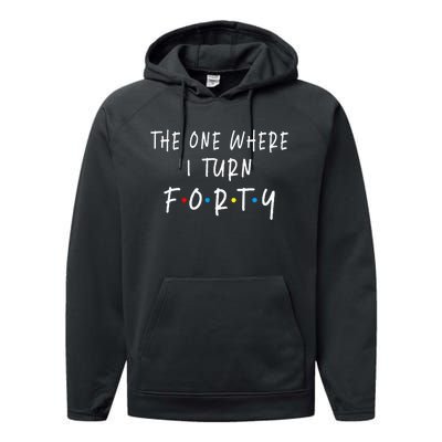 The One Where I Turn Forty 40 Years Old 40th Birthday Performance Fleece Hoodie