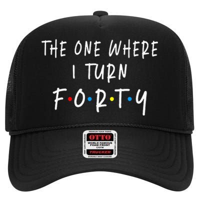 The One Where I Turn Forty 40 Years Old 40th Birthday High Crown Mesh Back Trucker Hat