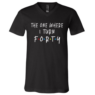 The One Where I Turn Forty 40 Years Old 40th Birthday V-Neck T-Shirt