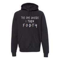 The One Where I Turn Forty 40 Years Old 40th Birthday Premium Hoodie