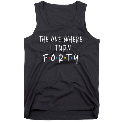 The One Where I Turn Forty 40 Years Old 40th Birthday Tank Top