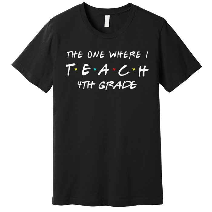 The One Where I Teach 4th grade Teacher Premium T-Shirt