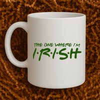 The One Where Im Irish Funny St Patricks Day Mug