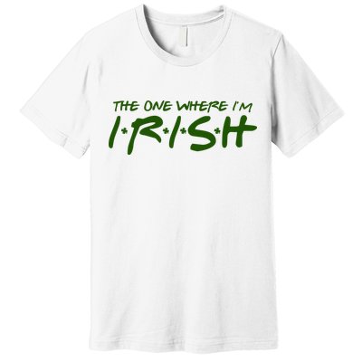 The One Where Im Irish Funny St Patricks Day Premium T-Shirt