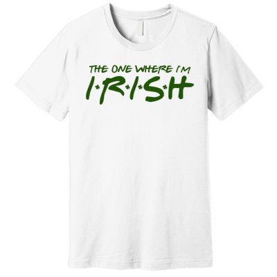 The One Where Im Irish Funny St Patricks Day Premium T-Shirt