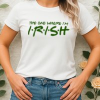 The One Where Im Irish Funny St Patricks Day Womens T-Shirt