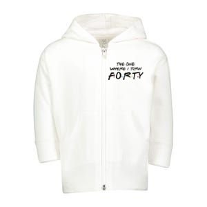 The One Where I Turn Forty Funny Happy 40th Birthday Toddler Zip Fleece Hoodie