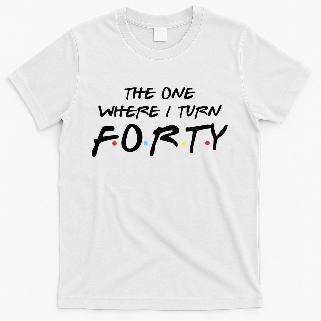 The One Where I Turn Forty Funny Happy 40th Birthday T-Shirt