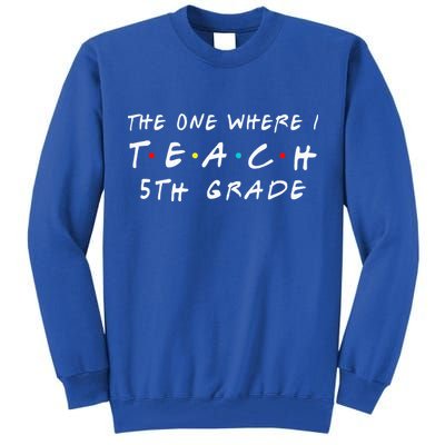 The one where I teach 5th Grade Teacher Tall Sweatshirt