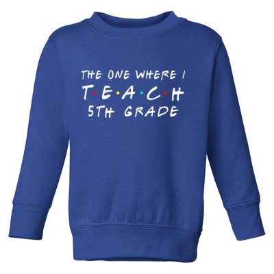 The one where I teach 5th Grade Teacher Toddler Sweatshirt