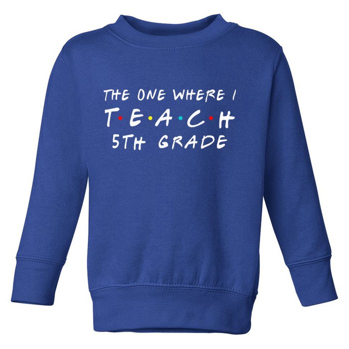 The one where I teach 5th Grade Teacher Toddler Sweatshirt
