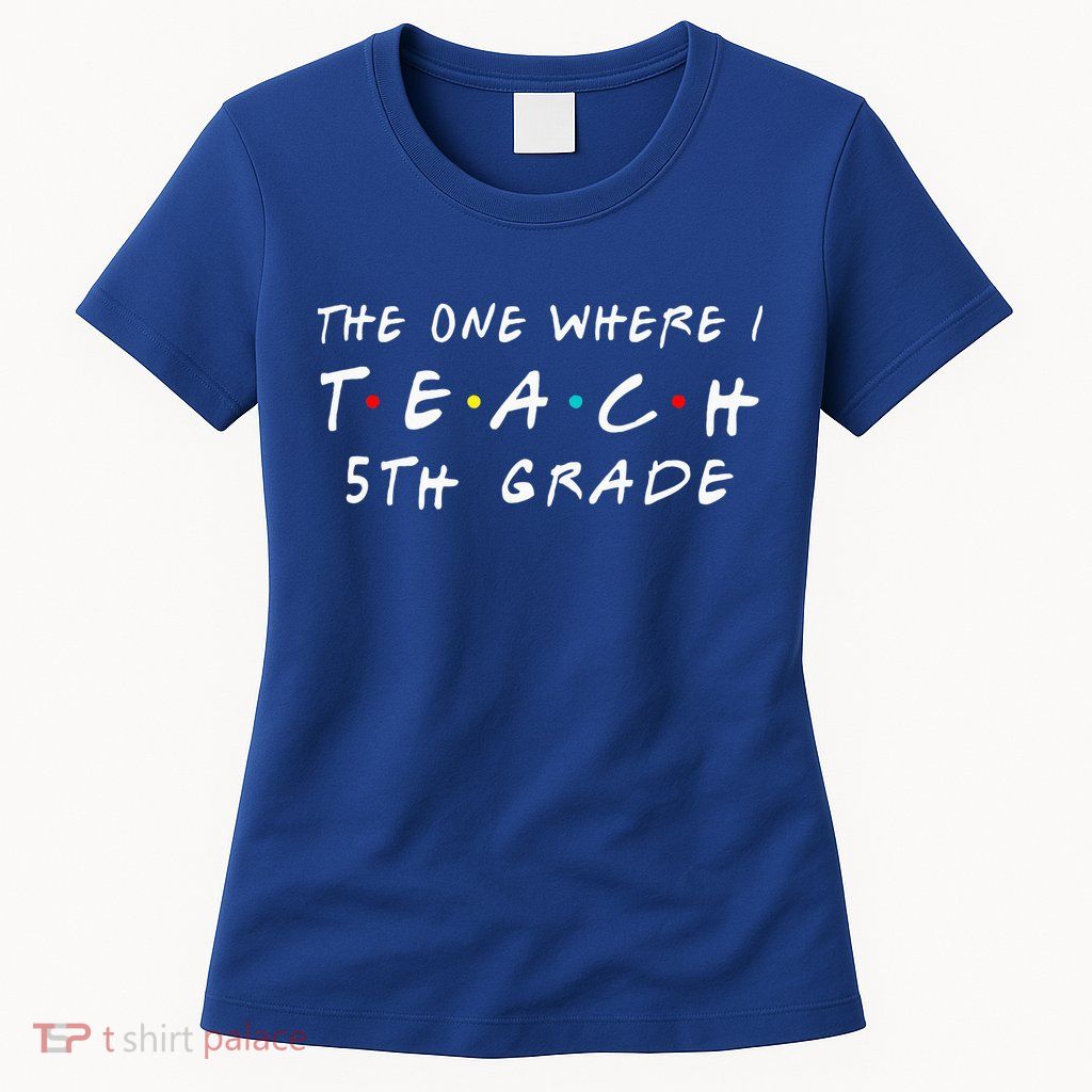 The one where I teach 5th Grade Teacher Womens T-Shirt