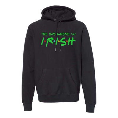 The One Where I'm Irish Lucky Gifts For Saint Patrick's Day Premium Hoodie