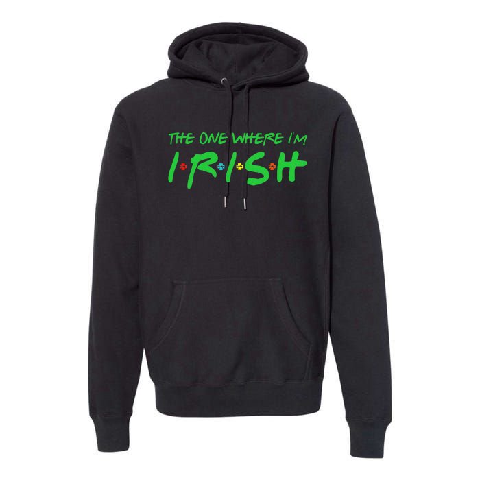 The One Where I'm Irish Lucky Gifts For Saint Patrick's Day Premium Hoodie