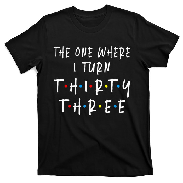 The One Where I Turn Thirty Three 33 Years Old 33rd Birthday T-Shirt