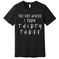 The One Where I Turn Thirty Three 33 Years Old 33rd Birthday Premium T-Shirt