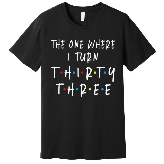 The One Where I Turn Thirty Three 33 Years Old 33rd Birthday Premium T-Shirt