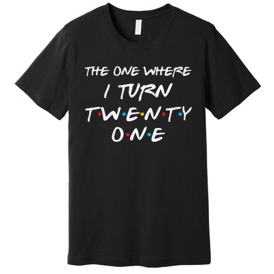 The One Where I Turn Twenty One Funny 21st Birthday Gag Gift Premium T-Shirt