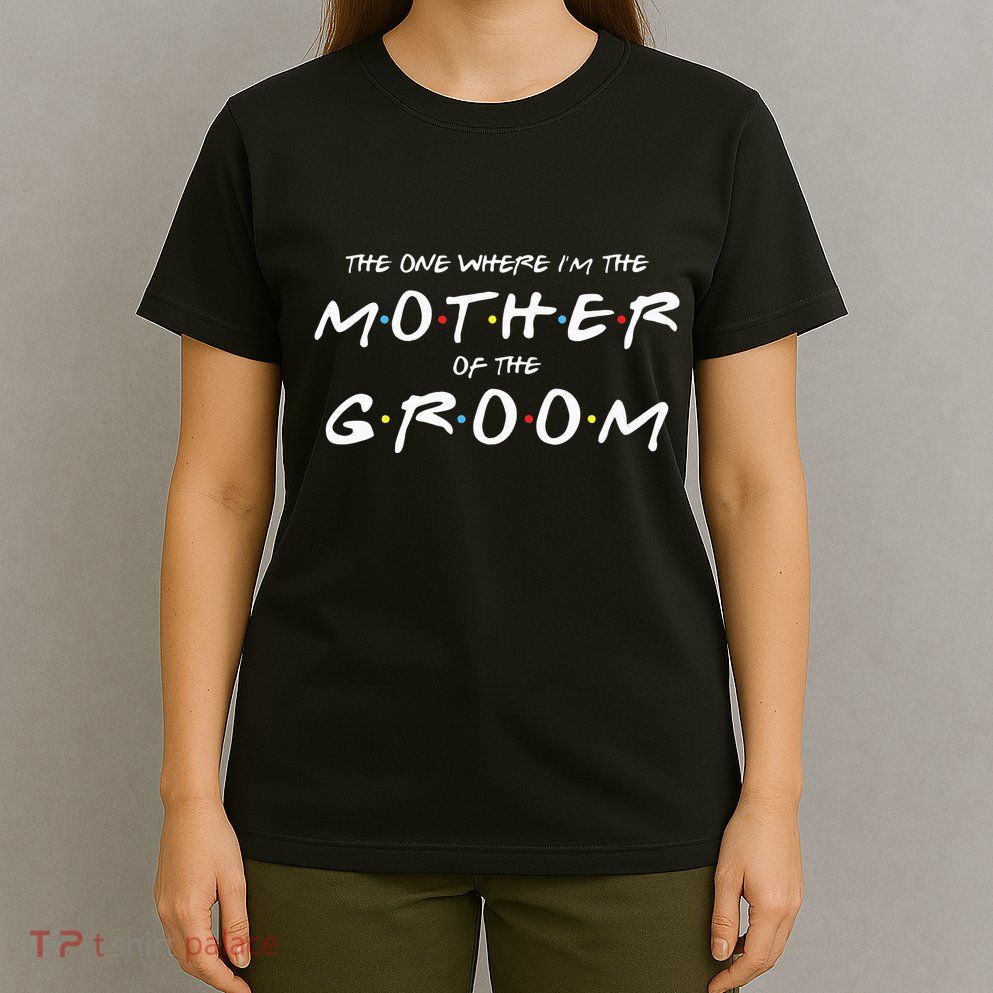 The One Where Im The Mother Of The Groom Funny Wedding T-Shirt