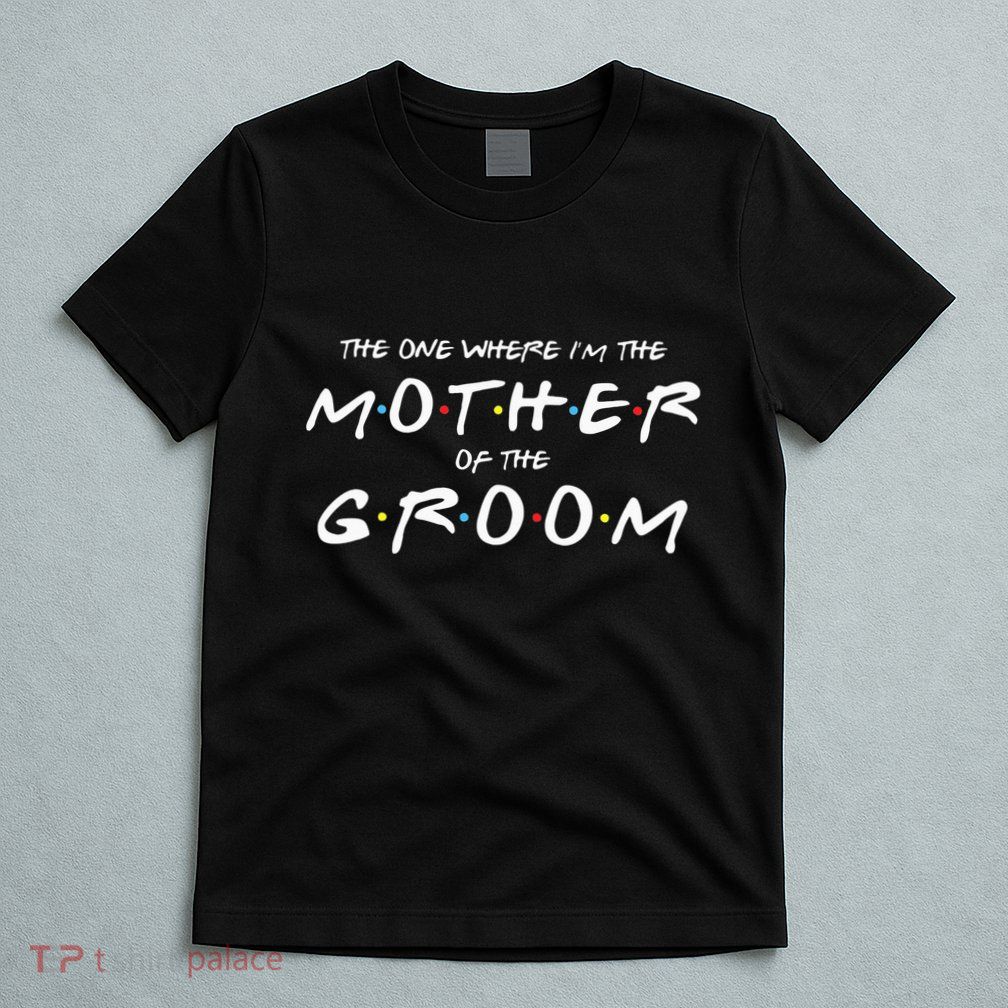 The One Where Im The Mother Of The Groom Funny Wedding T-Shirt