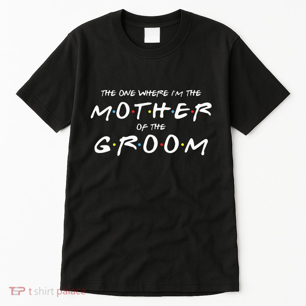 The One Where Im The Mother Of The Groom Funny Wedding Tall T-Shirt