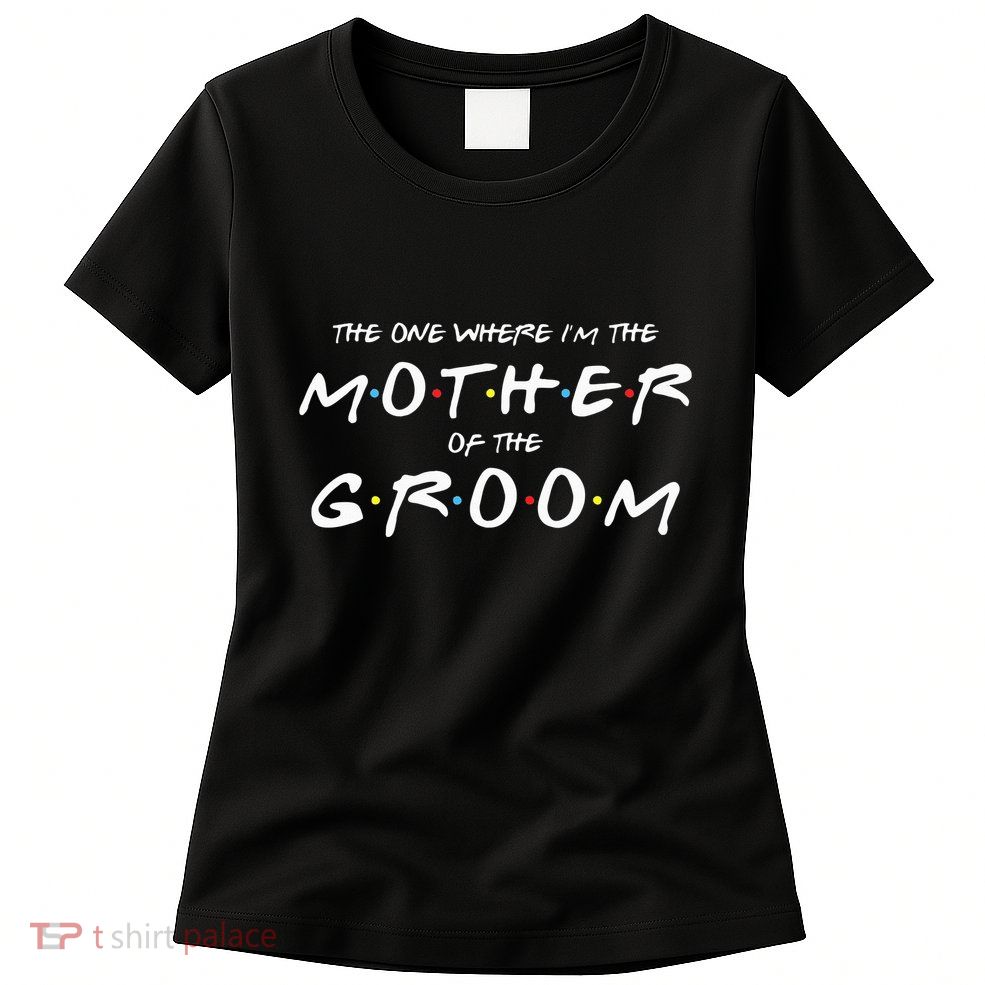 The One Where Im The Mother Of The Groom Funny Wedding Womens T-Shirt