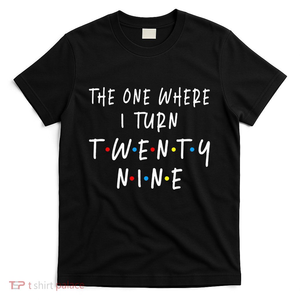 The One Where I Turn Twenty Nine 29 Years Old 29th Birthday T-Shirt