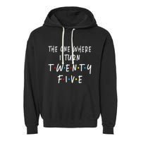 The One Where I Turn Twenty Five 25 Years Old 25th Birthday Garment-Dyed Fleece Hoodie