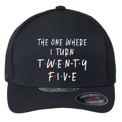 The One Where I Turn Twenty Five 25 Years Old 25th Birthday Flexfit Unipanel Trucker Cap