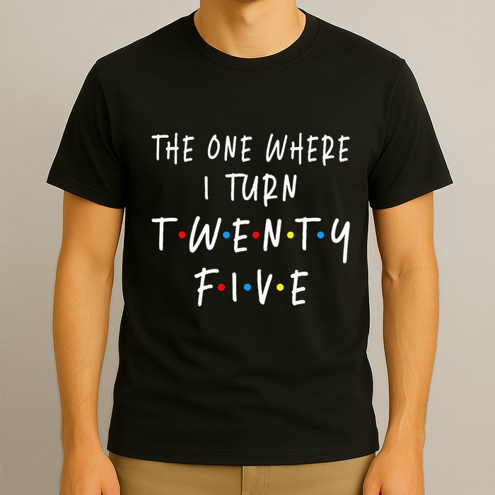 The One Where I Turn Twenty Five 25 Years Old 25th Birthday T-Shirt