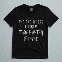 The One Where I Turn Twenty Five 25 Years Old 25th Birthday T-Shirt