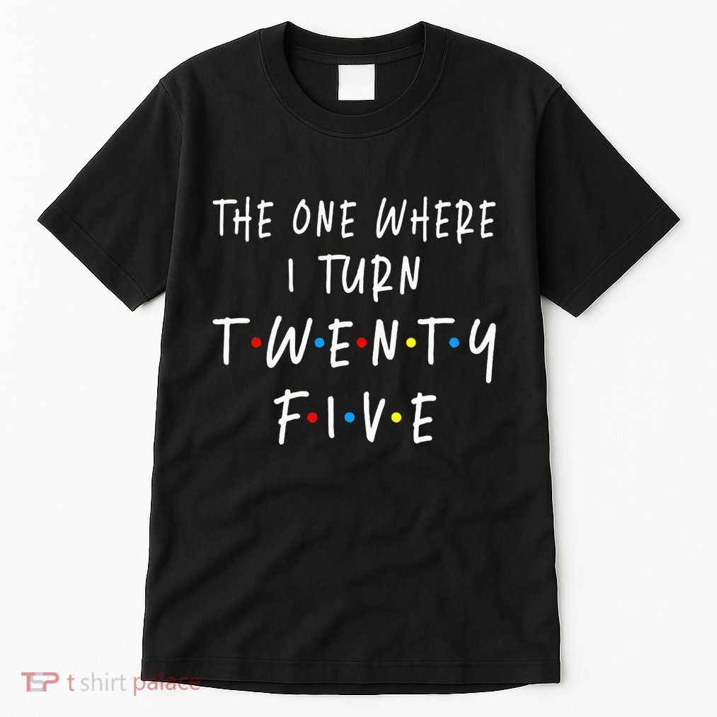 The One Where I Turn Twenty Five 25 Years Old 25th Birthday Tall T-Shirt