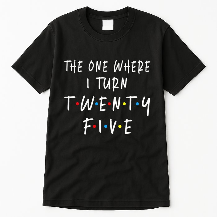 The One Where I Turn Twenty Five 25 Years Old 25th Birthday Tall T-Shirt