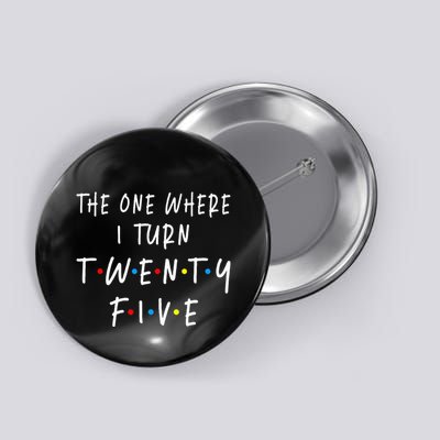 The One Where I Turn Twenty Five 25 Years Old 25th Birthday Button